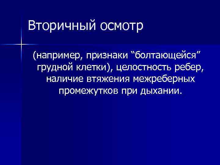 Вторичный осмотр (например, признаки “болтающейся” грудной клетки), целостность ребер, наличие втяжения межреберных промежутков при