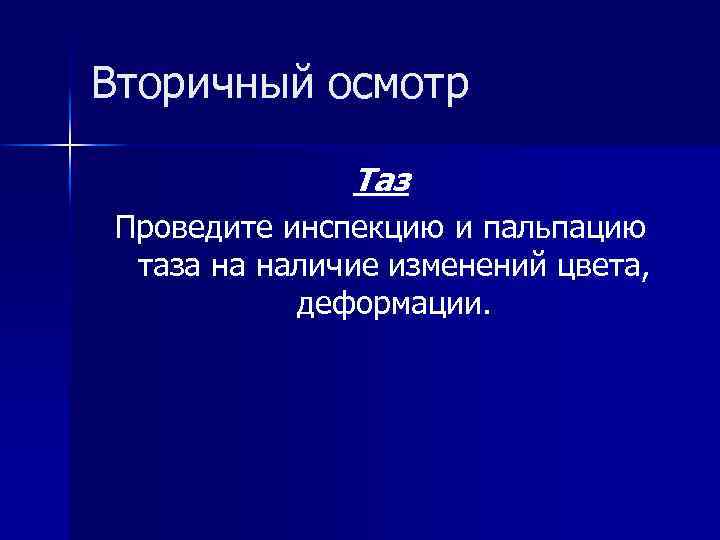 Вторичный осмотр Таз Проведите инспекцию и пальпацию таза на наличие изменений цвета, деформации. 
