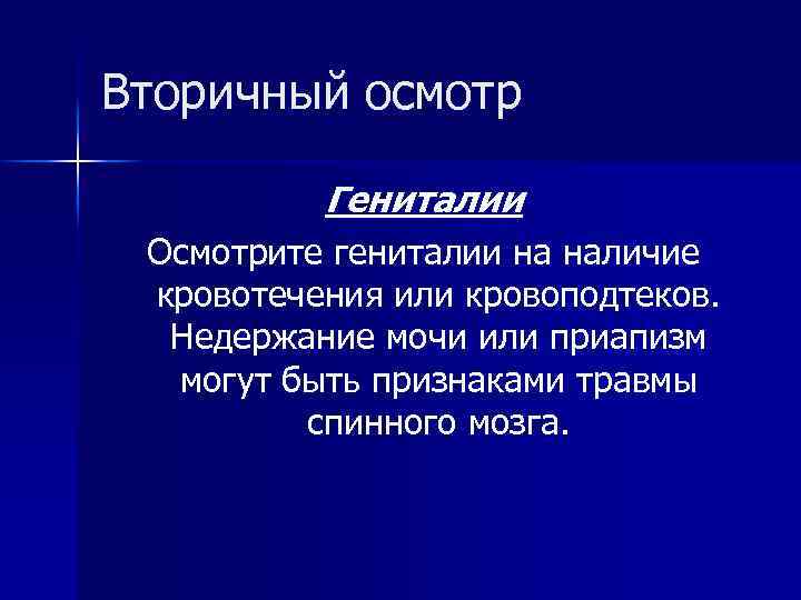 Вторичный осмотр Гениталии Осмотрите гениталии на наличие кровотечения или кровоподтеков. Недержание мочи или приапизм