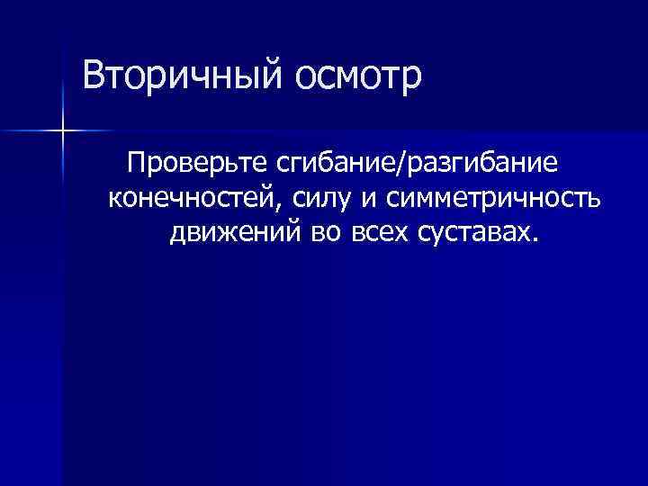 Вторичный осмотр Проверьте сгибание/разгибание конечностей, силу и симметричность движений во всех суставах. 