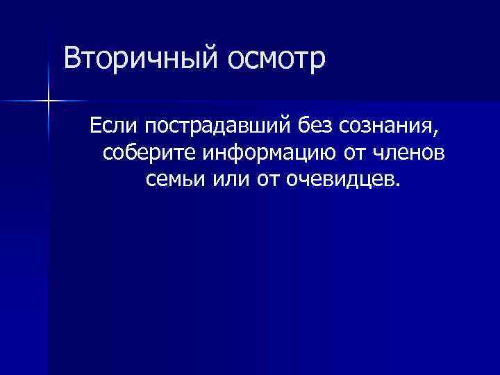 Вторичный осмотр Если пострадавший без сознания, соберите информацию от членов семьи или от очевидцев.
