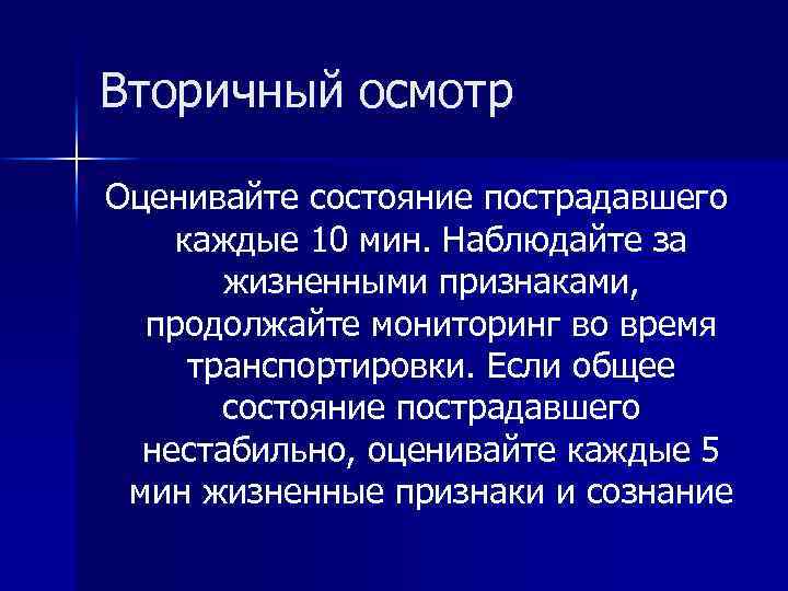 Вторичный осмотр Оценивайте состояние пострадавшего каждые 10 мин. Наблюдайте за жизненными признаками, продолжайте мониторинг