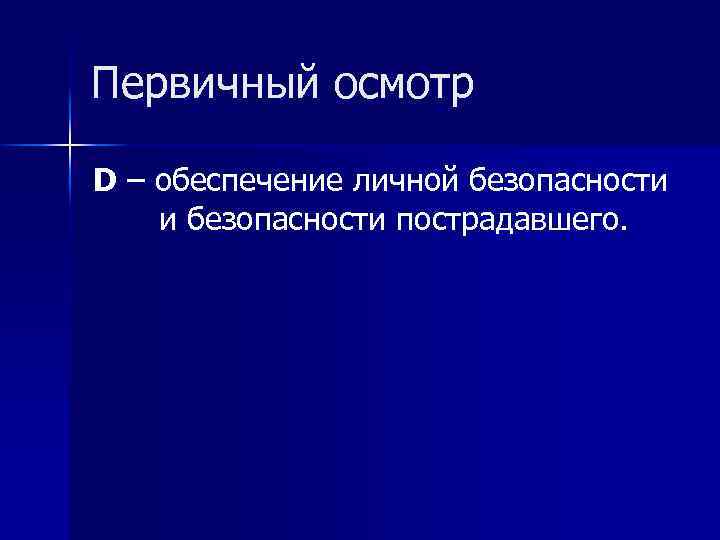 Первичный осмотр D – обеспечение личной безопасности и безопасности пострадавшего. 