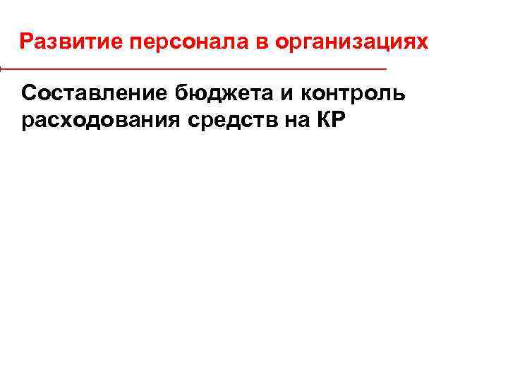 Развитие персонала в организациях Составление бюджета и контроль расходования средств на КР 