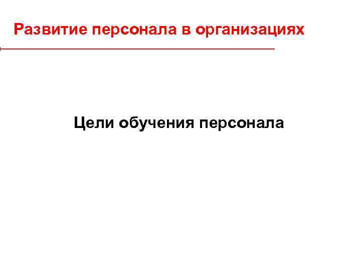 Развитие персонала в организациях Цели обучения персонала 