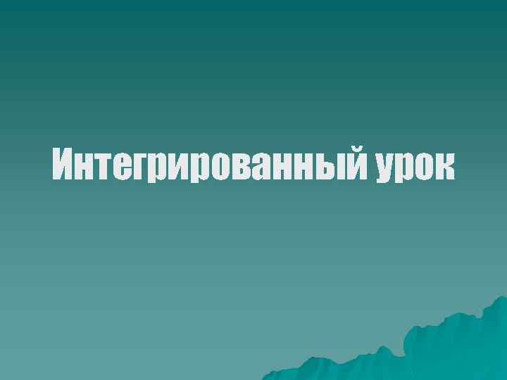 Интегрированный урок 