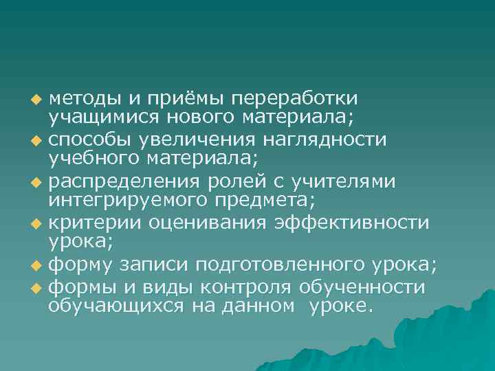 методы и приёмы переработки учащимися нового материала; u способы увеличения наглядности учебного материала; u