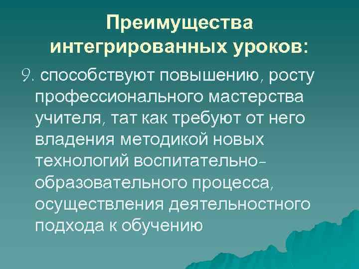 Преимущества интегрированных уроков: 9. способствуют повышению, росту профессионального мастерства учителя, тат как требуют от