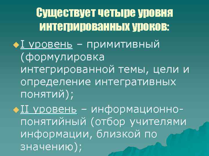 Существует четыре уровня интегрированных уроков: u I уровень – примитивный (формулировка интегрированной темы, цели
