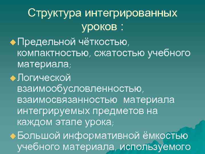 Структура интегрированных уроков : чёткостью, компактностью, сжатостью учебного материала; u Логической взаимообусловленностью, взаимосвязанностью материала