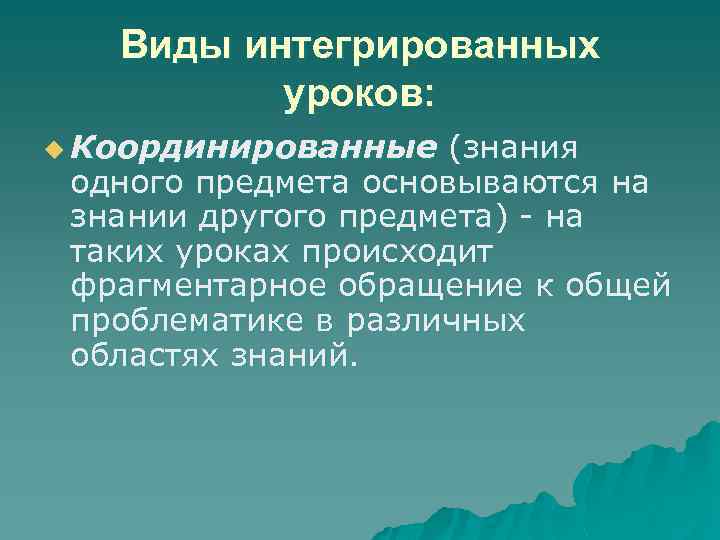 Виды интегрированных уроков: u Координированные (знания одного предмета основываются на знании другого предмета) -