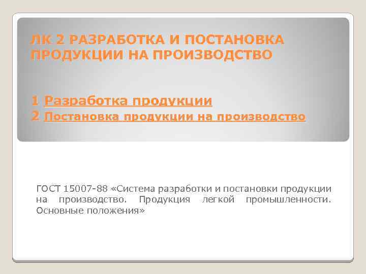 ЛК 2 РАЗРАБОТКА И ПОСТАНОВКА ПРОДУКЦИИ НА ПРОИЗВОДСТВО 1 Разработка продукции 2 Постановка продукции