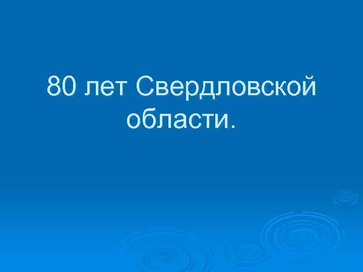 80 лет Свердловской области. 