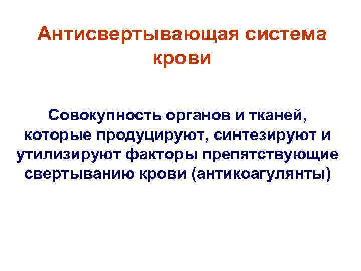 Антисвертывающая система крови Совокупность органов и тканей, которые продуцируют, синтезируют и утилизируют факторы препятствующие