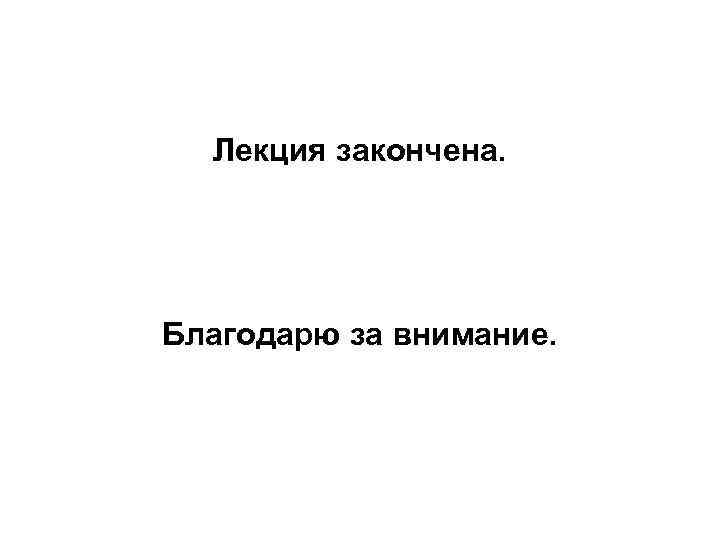 Лекция закончена. Благодарю за внимание. 