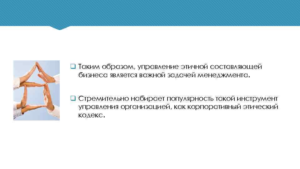 q Таким образом, управление этичной составляющей бизнеса является важной задачей менеджмента. q Стремительно набирает