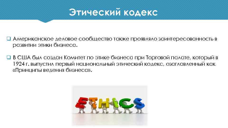 Этический кодекс q Американское деловое сообщество также проявляло заинтересованность в развитии этики бизнеса. q