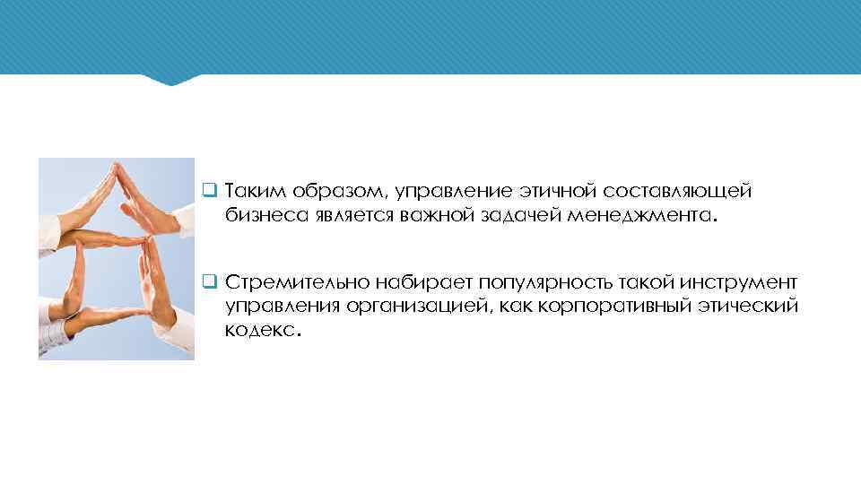 q Таким образом, управление этичной составляющей бизнеса является важной задачей менеджмента. q Стремительно набирает