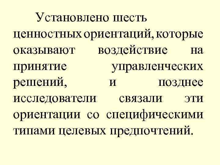 Установлено шесть ценностных ориентаций, которые оказывают воздействие на принятие управленческих решений, и позднее исследователи