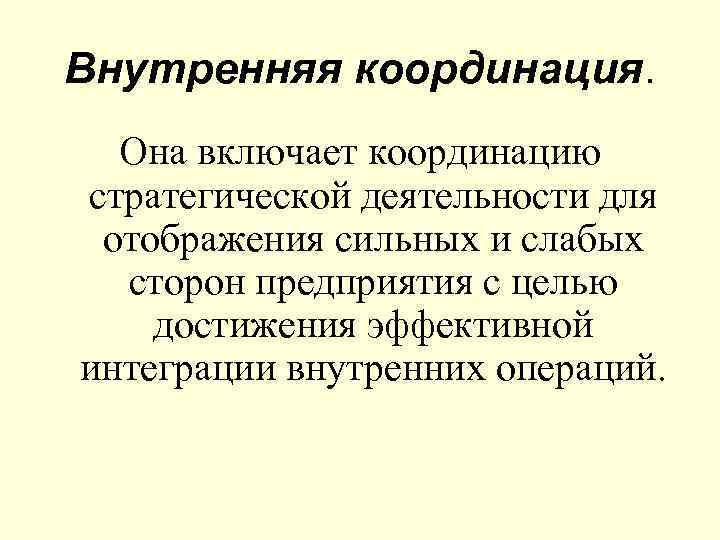 Внутренняя координация. Она включает координацию стратегической деятельности для отображения сильных и слабых сторон предприятия
