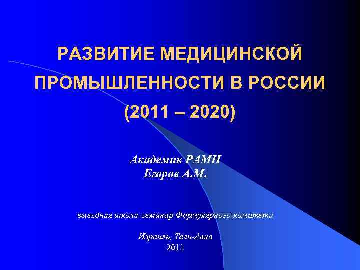 РАЗВИТИЕ МЕДИЦИНСКОЙ ПРОМЫШЛЕННОСТИ В РОССИИ (2011 – 2020) Академик РАМН Егоров А. М. выездная