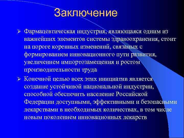 Заключение Фармацевтическая индустрия, являющаяся одним из важнейших элементов системы здравоохранения, стоит на пороге коренных