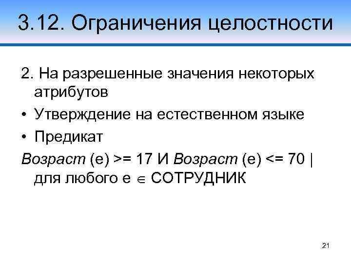 3. 12. Ограничения целостности 2. На разрешенные значения некоторых атрибутов • Утверждение на естественном