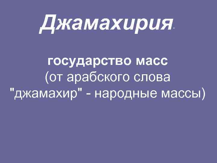 Джамахирия - государство масс (от арабского слова "джамахир" - народные массы) 