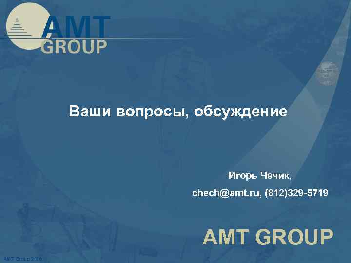 Ваши вопросы, обсуждение Игорь Чечик, chech@amt. ru, (812)329 -5719 AMT GROUP AMT Group 2006