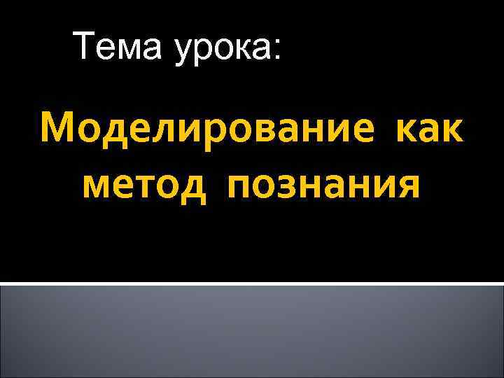 Тема урока: Моделирование как метод познания 