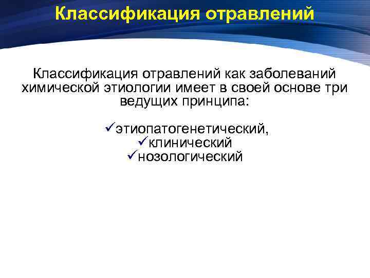 Классификация отравлений как заболеваний химической этиологии имеет в своей основе три ведущих принципа: üэтиопатогенетический,
