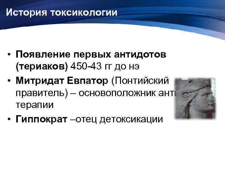 История токсикологии • Появление первых антидотов (териаков) 450 -43 гг до нэ • Митридат