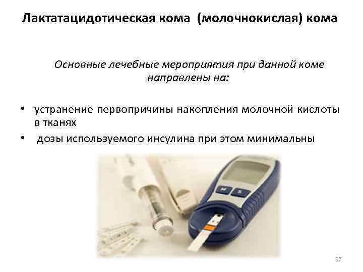 Лактатацидотическая кома (молочнокислая) кома Основные лечебные мероприятия при данной коме направлены на: • устранение