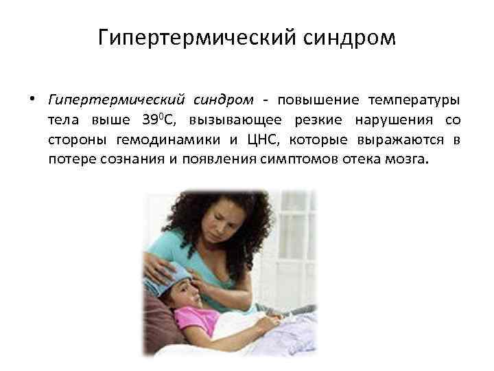Гипертермический синдром • Гипертермический синдром - повышение температуры тела выше 390 С, вызывающее резкие