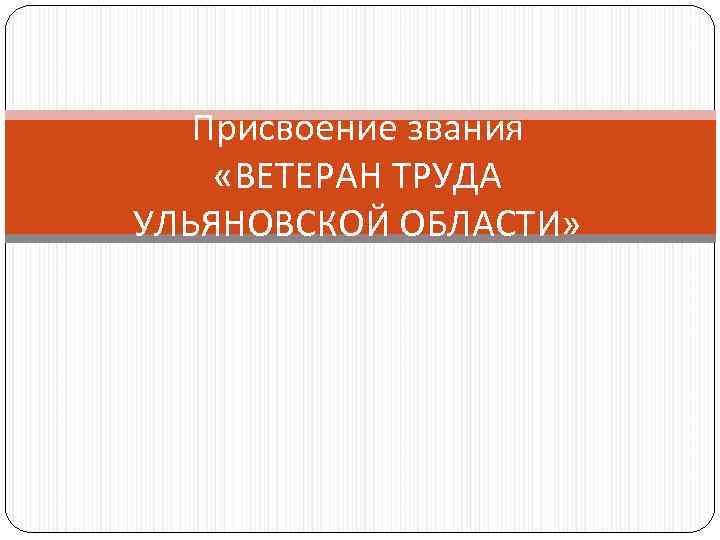  Присвоение звания «ВЕТЕРАН ТРУДА УЛЬЯНОВСКОЙ ОБЛАСТИ» 