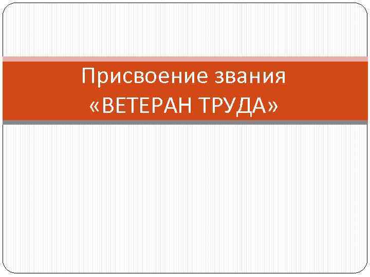 Присвоение звания «ВЕТЕРАН ТРУДА» 