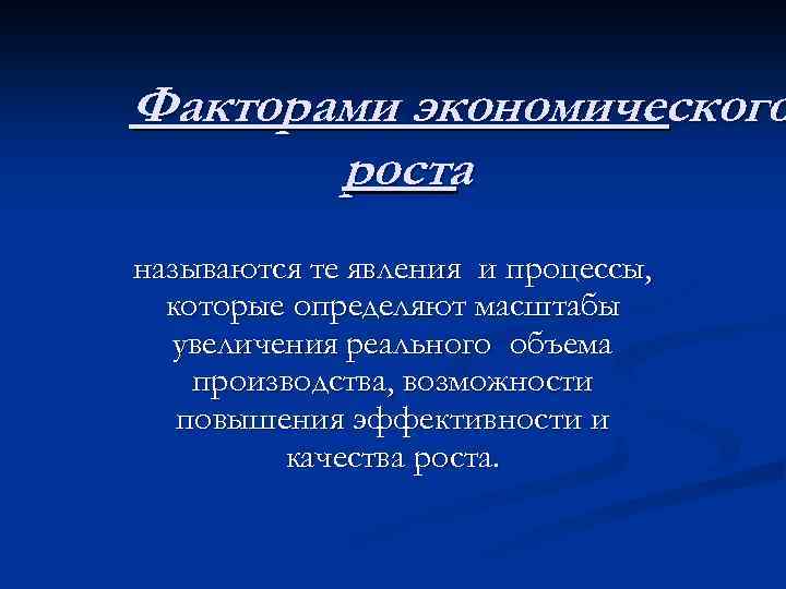 Факторами экономического роста называются те явления и процессы, которые определяют масштабы увеличения реального объема