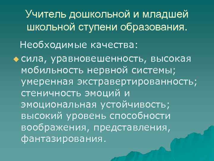 Учитель дошкольной и младшей школьной ступени образования. Необходимые качества: u сила, уравновешенность, высокая мобильность