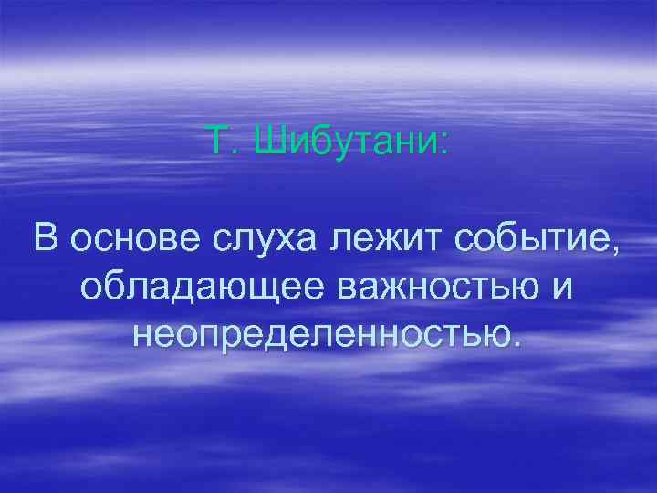 Т. Шибутани: В основе слуха лежит событие, обладающее важностью и неопределенностью. 