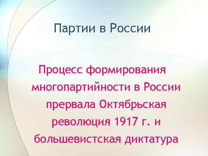 Партии в России Процесс формирования многопартийности в России прервала Октябрьская революция 1917 г. и
