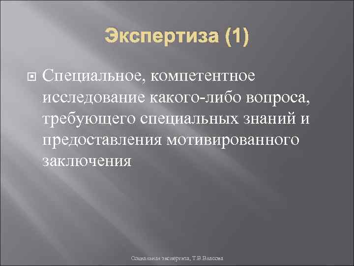 Экспертиза (1) Специальное, компетентное исследование какого-либо вопроса, требующего специальных знаний и предоставления мотивированного заключения