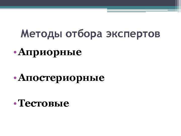 Методы отбора экспертов • Априорные • Апостериорные • Тестовые 