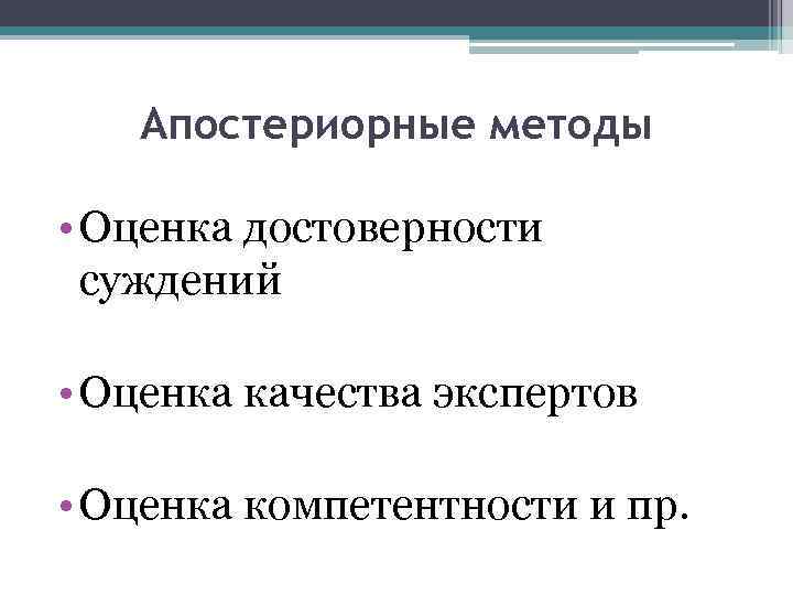 Апостериорные методы • Оценка достоверности суждений • Оценка качества экспертов • Оценка компетентности и