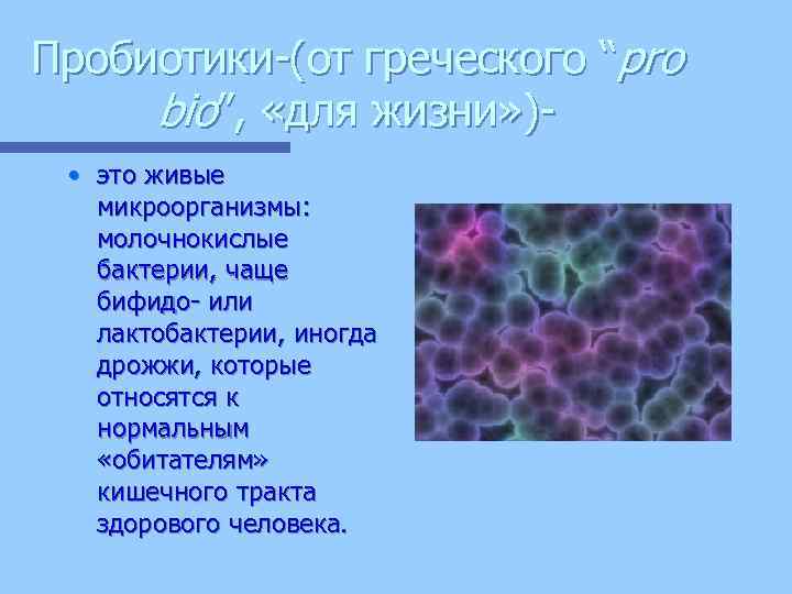 Пробиотики-(от греческого “pro bio”, «для жизни» ) • это живые микроорганизмы: молочнокислые бактерии, чаще