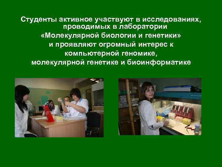 Студенты активное участвуют в исследованиях, проводимых в лаборатории «Молекулярной биологии и генетики» и проявляют