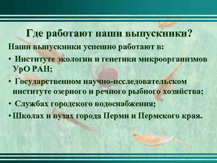 Где работают наши выпускники? Наши выпускники успешно работают в: • Институте экологии и генетики