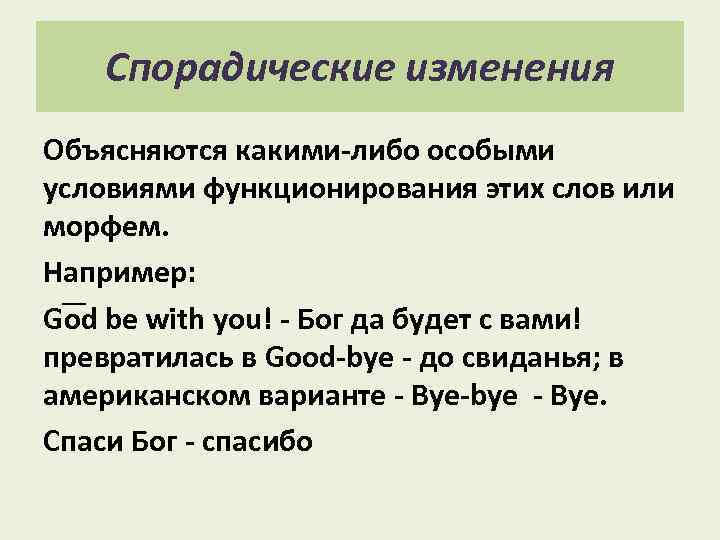 Спорадические изменения Объясняются какими-либо особыми условиями функционирования этих слов или морфем. Например: God be