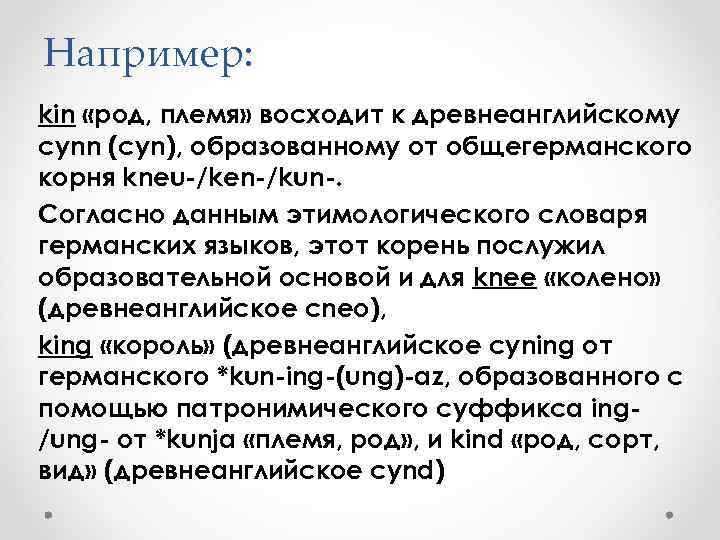 Например: kin «род, племя» восходит к древнеанглийскому cynn (cyn), образованному от общегерманского корня kneu-/ken-/kun-.