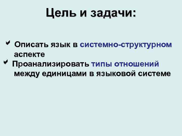 Цель и задачи: Описать язык в системно-структурном аспекте Проанализировать типы отношений между единицами в