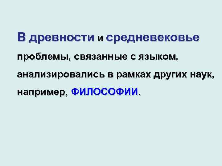 В древности и средневековье проблемы, связанные с языком, анализировались в рамках других наук, например,